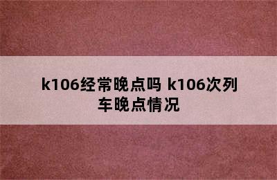 k106经常晚点吗 k106次列车晚点情况